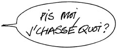 Pis moi j'chasse quoi?